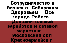 Сотрудничество и бизнес с “Сибирским Здоровьем“ - Все города Работа » Дополнительный заработок и сетевой маркетинг   . Московская обл.,Красноармейск г.